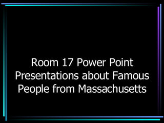 Room 17 Power Point Presentations about Famous People from Massachusetts 