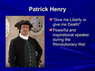 PPaattrriicckk HHeennrryy 
““GGiivvee mmee LLiibbeerrttyy oorr 
ggiivvee mmee DDeeaatthh!!”” 
PPoowweerrffuull aanndd 
iinnssppiirraattiioonnaall ssppeeaakkeerr 
dduurriinngg tthhee 
RReevvoolluuttiioonnaarryy WWaarr 
 