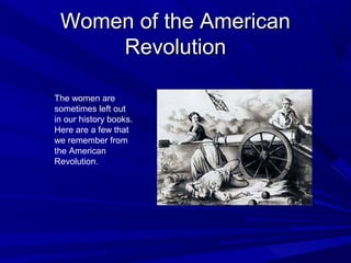 WWoommeenn ooff tthhee AAmmeerriiccaann 
RReevvoolluuttiioonn 
The women are 
sometimes left out 
in our history books. 
Here are a few that 
we remember from 
the American 
Revolution. 
 