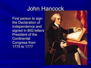JJoohhnn HHaannccoocckk 
• FFiirrsstt ppeerrssoonn ttoo ssiiggnn 
tthhee DDeeccllaarraattiioonn ooff 
IInnddeeppeennddeennccee aanndd 
ssiiggnneedd iinn BBIIGG lleetttteerrss 
• PPrreessiiddeenntt ooff tthhee 
CCoonnttiinneennttaall 
CCoonnggrreessss ffrroomm 
11777755 ttoo 11777777 
 