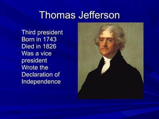 TThhoommaass JJeeffffeerrssoonn 
• TThhiirrdd pprreessiiddeenntt 
• BBoorrnn iinn 11774433 
• DDiieedd iinn 11882266 
• WWaass aa vviiccee 
pprreessiiddeenntt 
• WWrroottee tthhee 
DDeeccllaarraattiioonn ooff 
IInnddeeppeennddeennccee 
Chase Hogg 
 