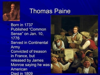 TThhoommaass PPaaiinnee 
• BBoorrnn iinn 11773377 
• PPuubblliisshheedd ““CCoommmmoonn 
SSeennssee”” oonn JJaann.. 1100, 
11777766 
• SSeerrvveedd iinn CCoonnttiinneennttaall 
AArrmmyy 
• CCoonnvviicctteedd ooff ttrreeaassoonn 
iinn FFrraannccee, bbuutt 
rreelleeaasseedd bbyy JJaammeess 
MMoonnrrooee ssaayyiinngg hhee wwaass 
AAmmeerriiccaann 
• DDiieedd iinn 11880099 
 