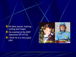 He likes soccer, training, cycling and magic. He crashed at the 2007 Japanese GP at Fuji. I think he is a very good pilot. 