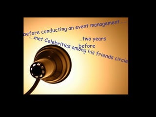 … two years before before conducting an event management……  … .met Celebrities among his friends circle. 