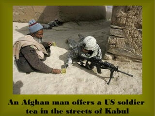 An Afghan man offers a US soldier
tea in the streets of Kabul
 