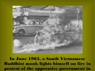 In June 1963, a South Vietnamese
Buddhist monk lights himself on fire in
protest of the oppressive government in
 