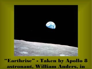 “Earthrise” - Taken by Apollo 8
astronaut, William Anders, in
 