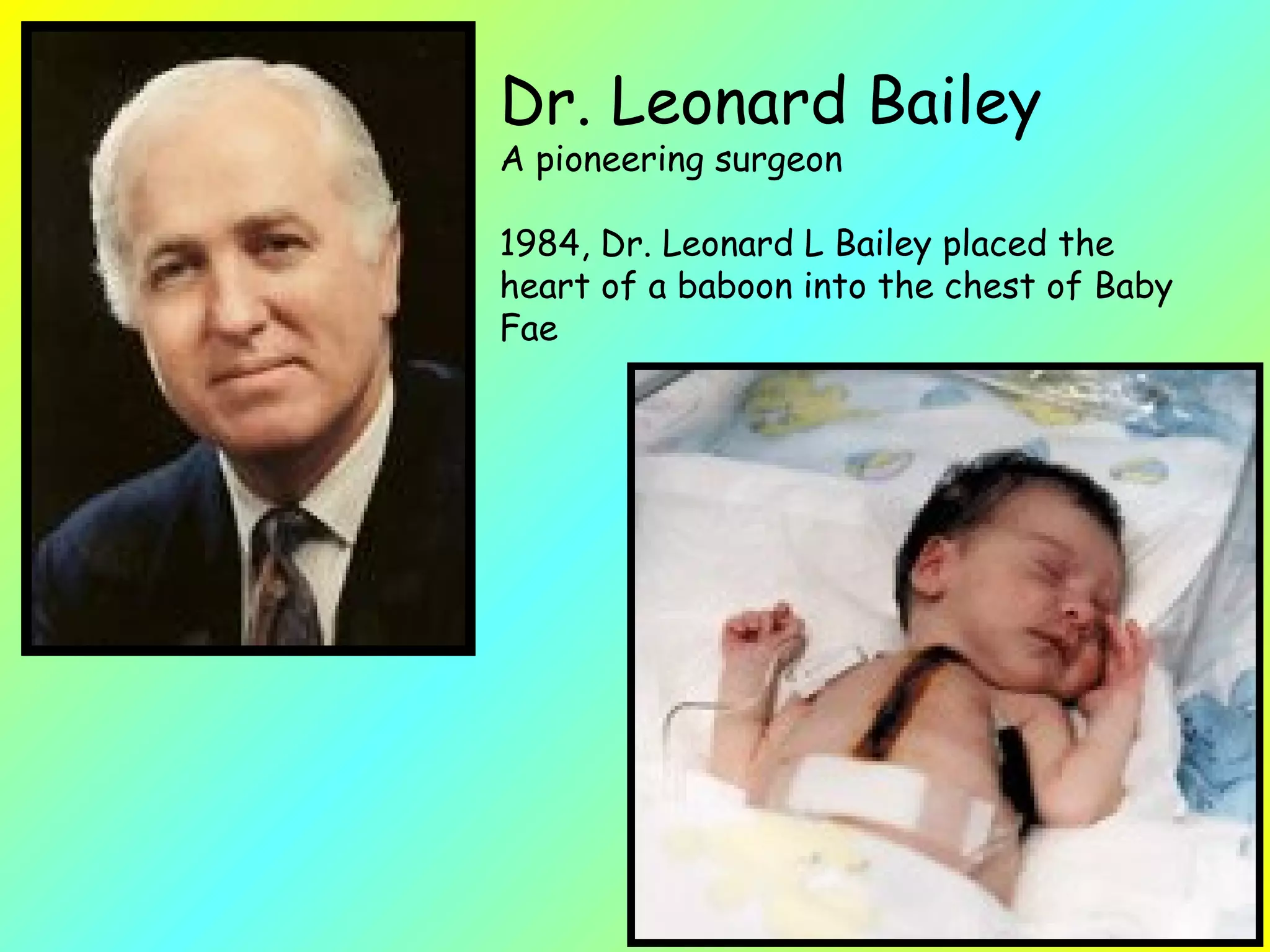 Dr. Leonard Bailey  A pioneering surgeon 1984, Dr. Leonard L Bailey placed the heart of a baboon into the chest of Baby Fae  