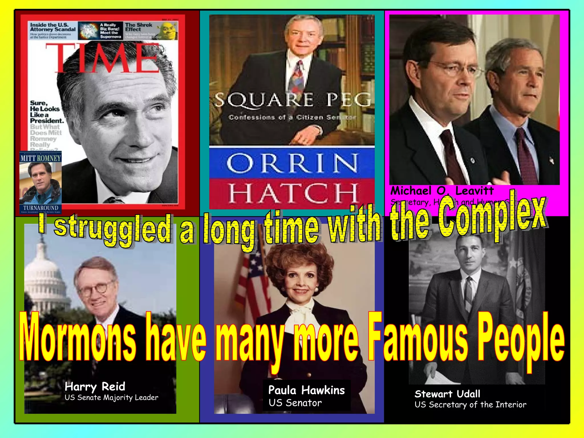 Harry Reid US Senate Majority Leader Paula Hawkins US Senator Michael O. Leavitt Secretary, Health and Human Services Stewart Udall US Secretary of the Interior I struggled a long time with the Complex Mormons have many more Famous People 