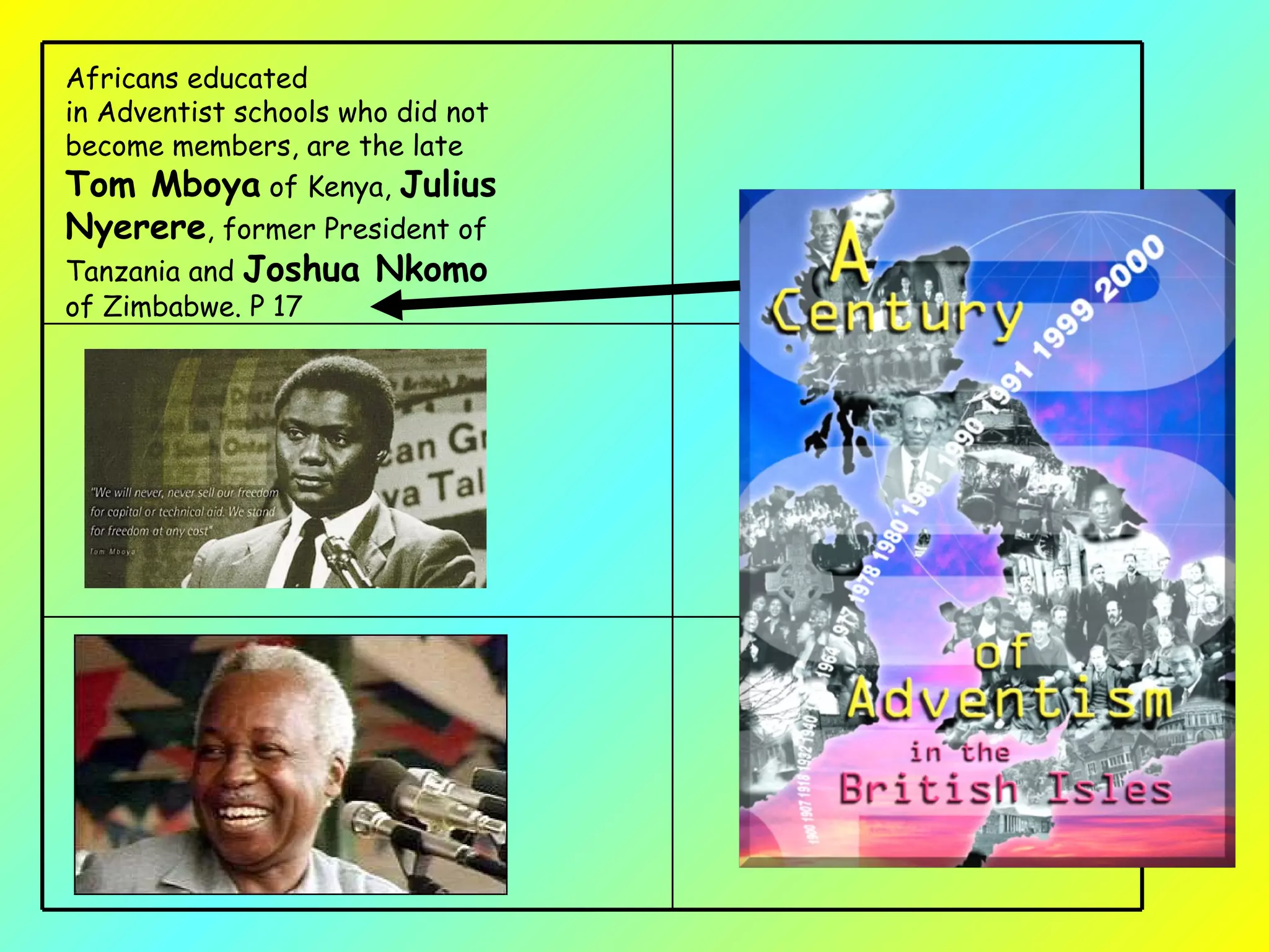 Africans educated in Adventist schools who did not become members, are the late  Tom Mboya  of Kenya,  Julius Nyerere , former President of Tanzania and  Joshua Nkomo  of Zimbabwe. P 17 