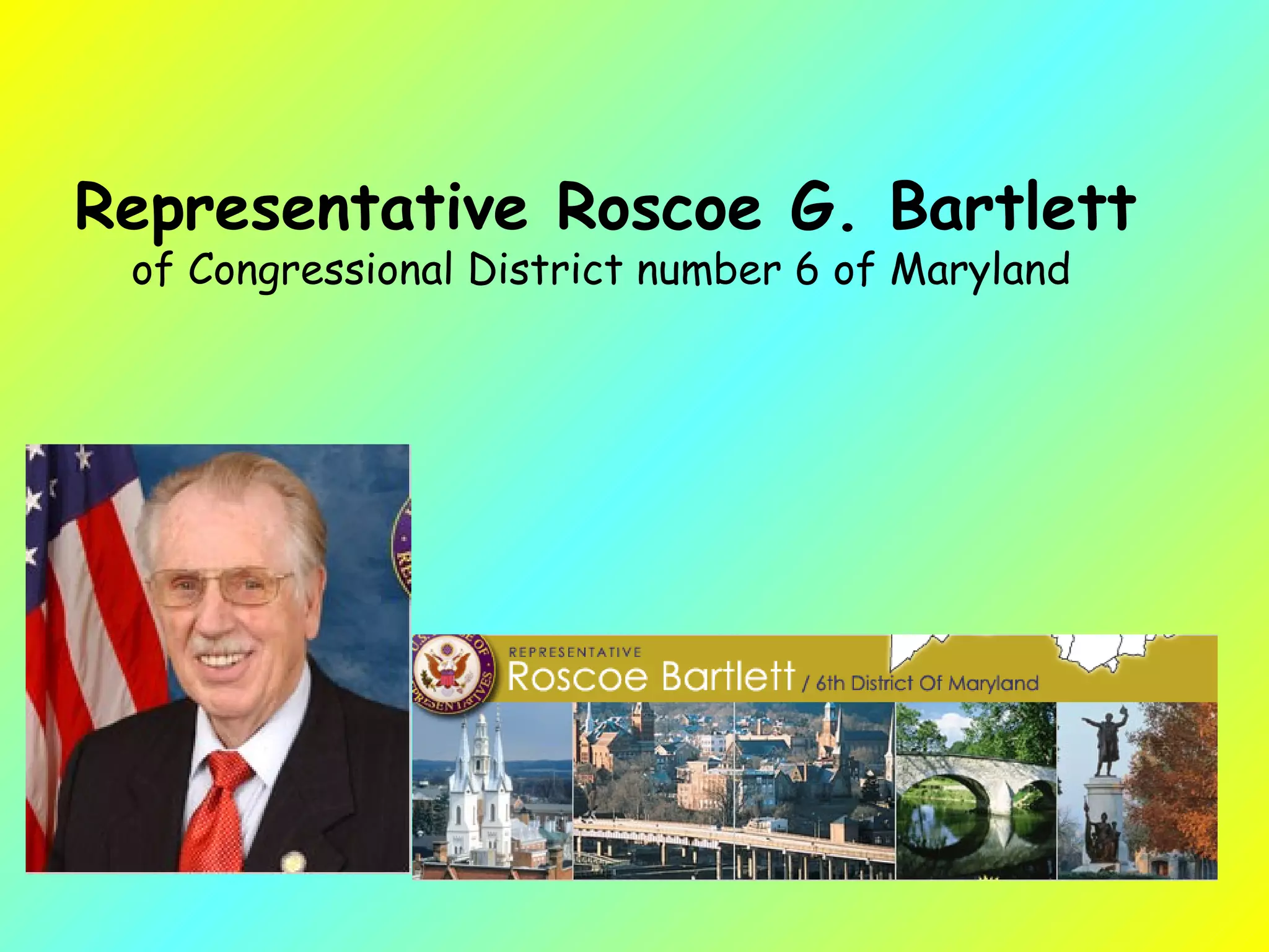 Representative Roscoe G. Bartlett of Congressional District number 6 of Maryland   