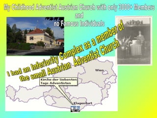 My Childhood Adventist Austrian Church with only 3000+ Members  and  no Famous Individuals I had an Inferiority Complex as...