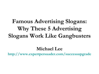 Famous Advertising Slogans: Why These 5 Advertising Slogans Work Like Gangbusters Michael Lee http://www.expertpersuader.com/successupgrade 