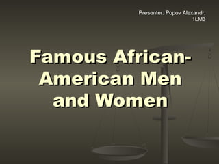 Famous African-Famous African-
American MenAmerican Men
and Womenand Women
Presenter: Popov Alexandr,
1LM3
 