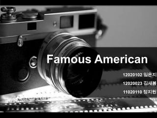 Famous American
12020102 임은지
12020023 김새봄
11020110 정지원
 