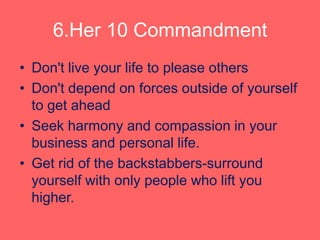 6.Her 10 Commandment
• Don't live your life to please others
• Don't depend on forces outside of yourself
to get ahead
• S...