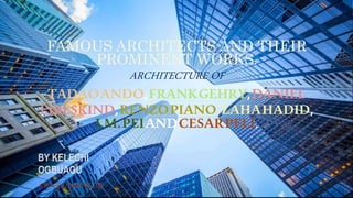 FAMOUS ARCHITECTS AND THEIR
PROMINENT WORKS.
ARCHITECTURE OF
TADAOANDO,FRANKGEHRY,DANIEL
LIBESKIND,RENZOPIANO,ZAHAHADID,
I.M.PEIANDCESARPELI.
BY KELECHI
OGBUAGU
FOR HOUSMITHS LTD
 