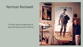 Norman Rockwell
I'll never have enough time to
paint all the pictures I'd like to.
 