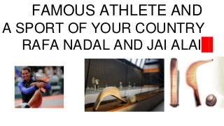 FAMOUS ATHLETE AND
A SPORT OF YOUR COUNTRY
RAFA NADAL AND JAI ALAI
 