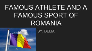 FAMOUS ATHLETE AND A
FAMOUS SPORT OF
ROMANIA
BY: DELIA
 