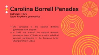 She competed in the national rhythmic
gymnastics team of Spain
In 1991 she entered the national rhythmic
gymnastics team o...