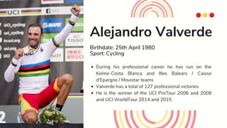 Alejandro Valverde
Birthdate: 25th April 1980
Sport: Cycling
During his professional career he has run on the
Kelme-Costa ...