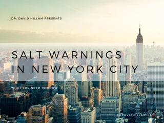 DR. DAVID HILLAM PRESENTS
WHAT YOU NEED TO KNOW
D R D A V I D H I L L A M . N E T
SALT WARNINGS
IN NEW YORK CITY
 