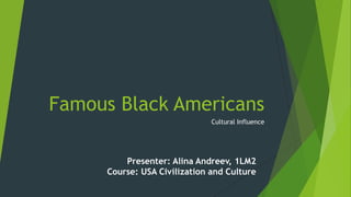 Famous Black Americans
Cultural Influence

Presenter: Alina Andreev, 1LM2
Course: USA Civilization and Culture

 