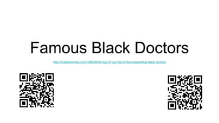 Famous Black Doctors
http://madamenoire.com/108328/the-top-21-our-list-of-the-outstanding-black-doctors
 