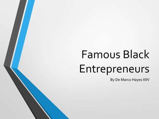 Famous Black
Entrepreneurs
     By De Marco Hayes XIIV
 