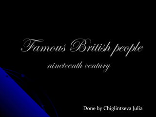 Famous British people
    nineteenth century


              Done by Chiglintseva Julia
 