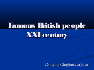 Famous British people
    XXI century


         Done by Chiglintseva Julia
 