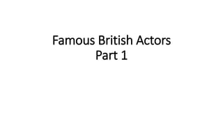 Famous British Actors
Part 1
 