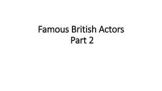 Famous British Actors
Part 2
 