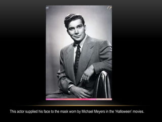 This actor supplied his face to the mask worn by Michael Meyers in the ‘Halloween’ movies.
 