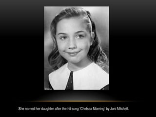 She named her daughter after the hit song ‘Chelsea Morning’ by Joni Mitchell.
 