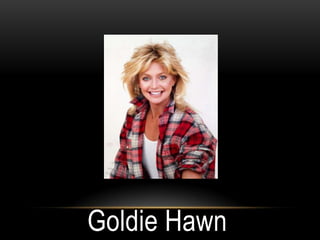 Goldie Hawn
 