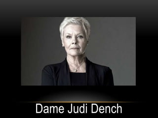Dame Judi Dench
 