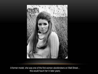 A former model, she was one of the first women stockbrokers on Wall Street…
this would haunt her in later years.
 