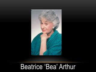Beatrice ‘Bea’ Arthur
 