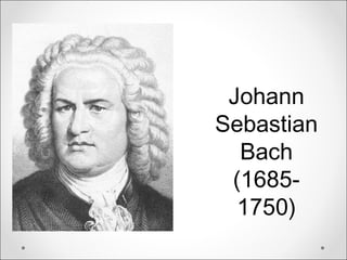 Johann
Sebastian
Bach
(1685-
1750)
 