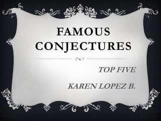 Famous conjectures TOP FIVE KAREN LOPEZ B. 