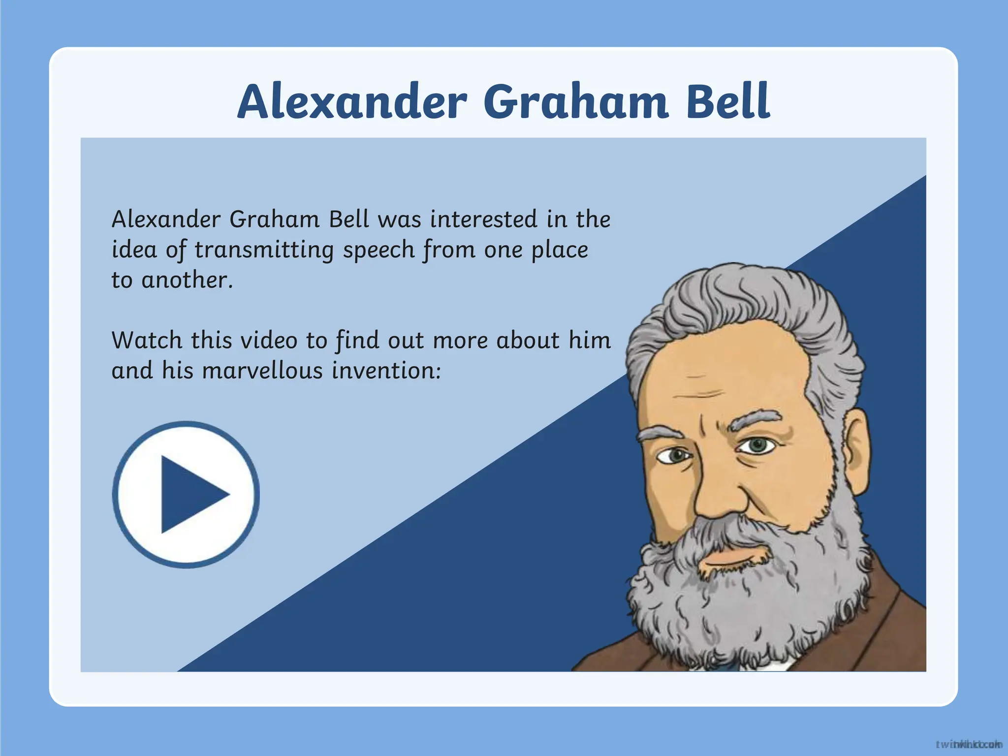 Alexander Graham Bell
Alexander Graham Bell was interested in the
idea of transmitting speech from one place
to another.
Watch this video to find out more about him
and his marvellous invention:
 