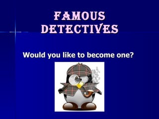 Famous detectives Would you like to become one? 
