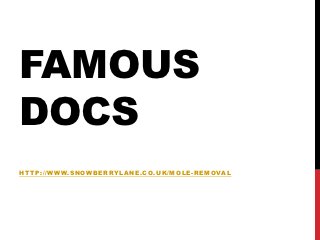 FAMOUS
DOCS
HTTP://WWW.SNOWBERRYLANE.CO.UK/MOLE -REMOVAL
 