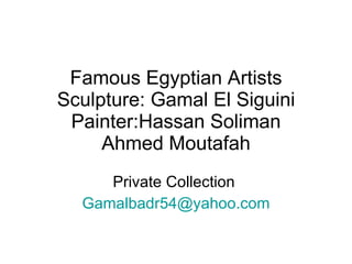 Famous Egyptian Artists Sculpture: Gamal El Siguini Painter:Hassan Soliman Ahmed Moutafah Private Collection  [email_address] 