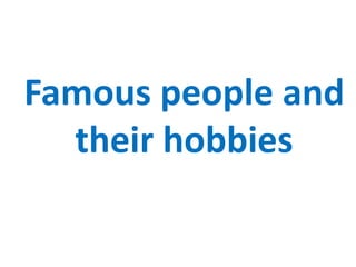 Famous people and
their hobbies
 