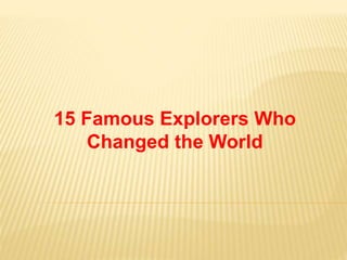 15 Famous Explorers Who
Changed the World
 