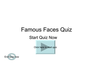 Famous Faces Quiz
                 Start Quiz Now

                   Click here to start quiz



End Quiz now
 
