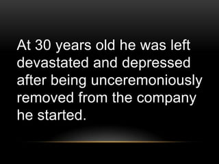 At 30 years old he was left
devastated and depressed
after being unceremoniously
removed from the company
he started.
 